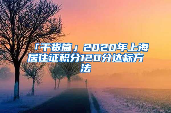 「干货篇」2020年上海居住证积分120分达标方法