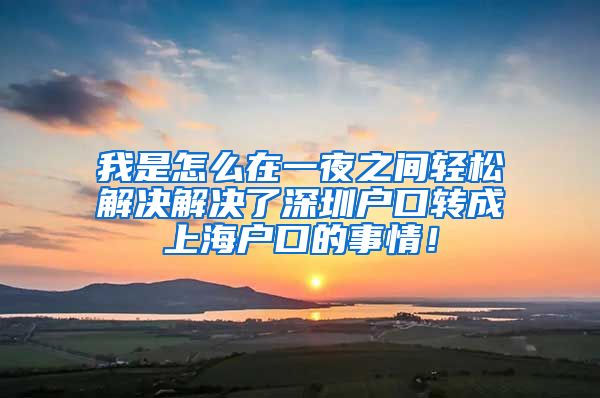 我是怎么在一夜之间轻松解决解决了深圳户口转成上海户口的事情！