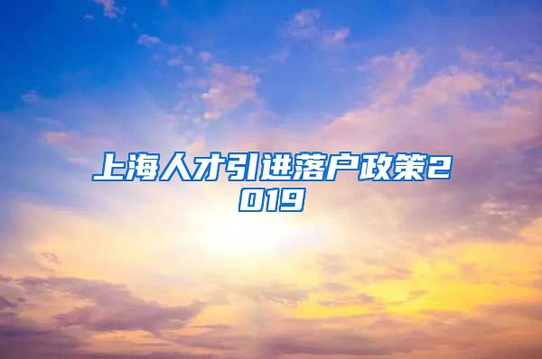 上海人才引进落户政策2019