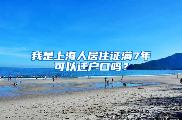 我是上海人居住证满7年可以迁户口吗？