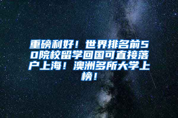 重磅利好！世界排名前50院校留学回国可直接落户上海！澳洲多所大学上榜！