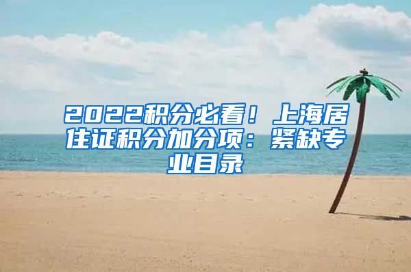 2022积分必看！上海居住证积分加分项：紧缺专业目录