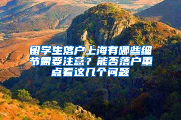 留学生落户上海有哪些细节需要注意？能否落户重点看这几个问题