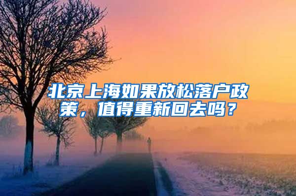 北京上海如果放松落户政策，值得重新回去吗？