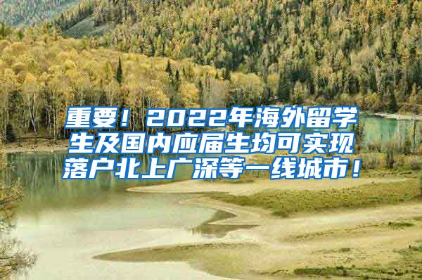 重要！2022年海外留学生及国内应届生均可实现落户北上广深等一线城市！