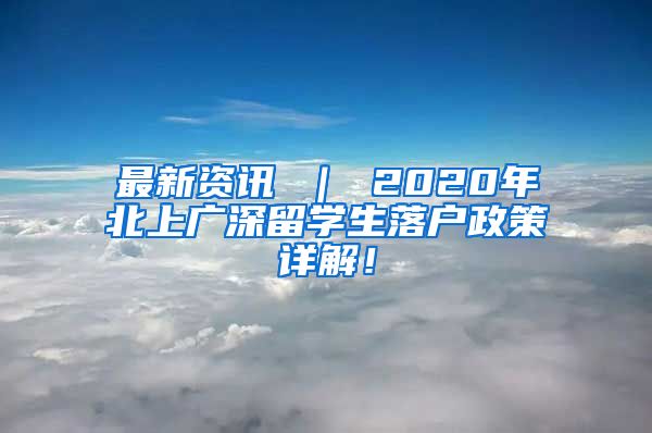 最新资讯 ｜ 2020年北上广深留学生落户政策详解！