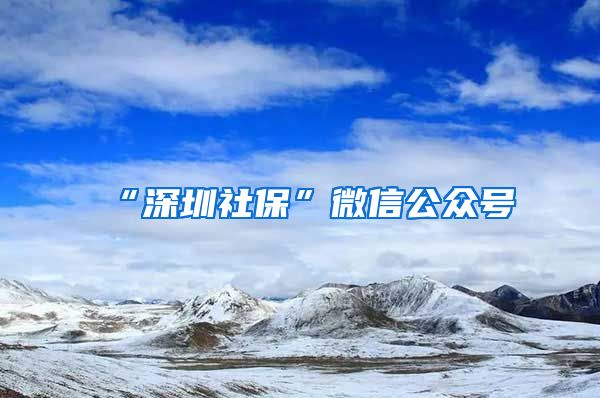 “深圳社保”微信公众号