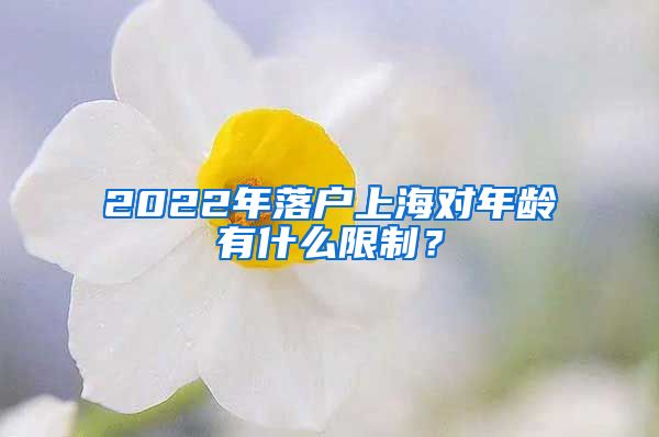 2022年落户上海对年龄有什么限制？