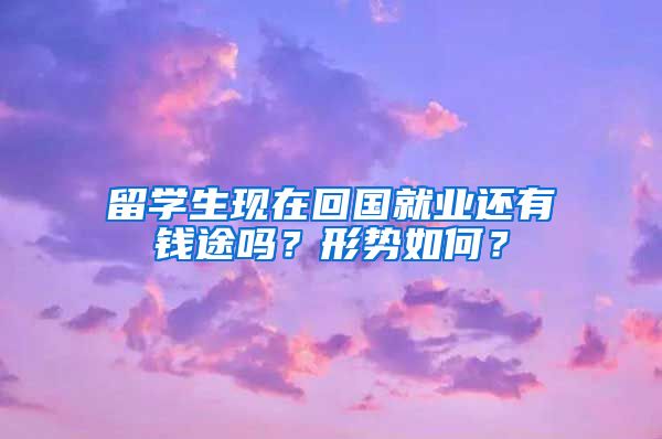 留学生现在回国就业还有钱途吗？形势如何？