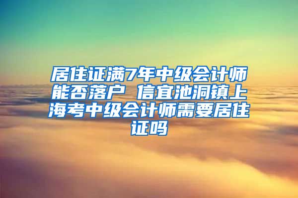 居住证满7年中级会计师能否落户 信宜池洞镇上海考中级会计师需要居住证吗