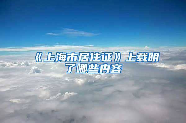 《上海市居住证》上载明了哪些内容