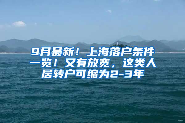 9月最新！上海落户条件一览！又有放宽，这类人居转户可缩为2-3年