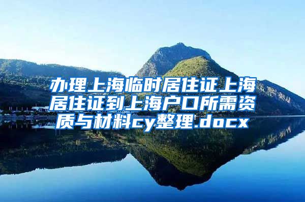 办理上海临时居住证上海居住证到上海户口所需资质与材料cy整理.docx