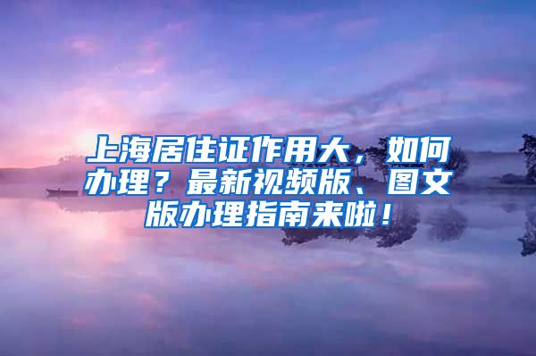 上海居住证作用大，如何办理？最新视频版、图文版办理指南来啦！