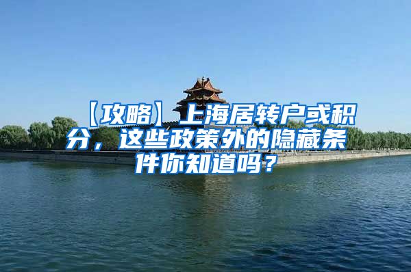 【攻略】上海居转户或积分，这些政策外的隐藏条件你知道吗？