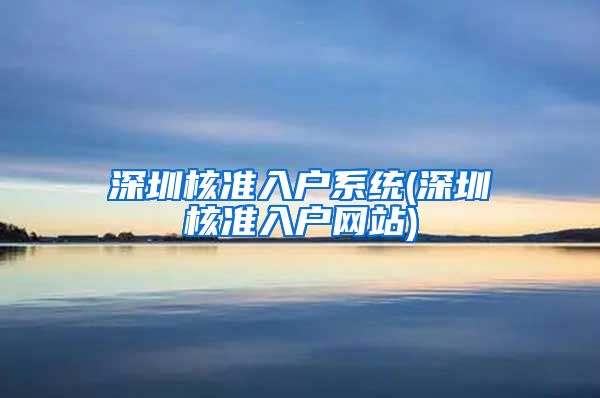 深圳核准入户系统(深圳核准入户网站)