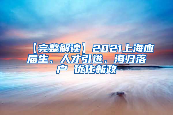 【完整解读】2021上海应届生、人才引进、海归落户 优化新政