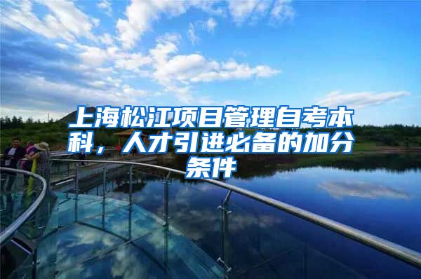 上海松江项目管理自考本科，人才引进必备的加分条件
