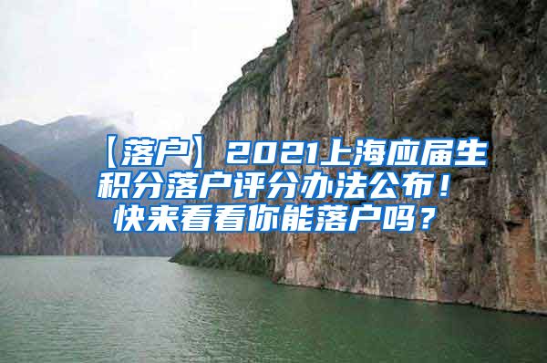 【落户】2021上海应届生积分落户评分办法公布！快来看看你能落户吗？