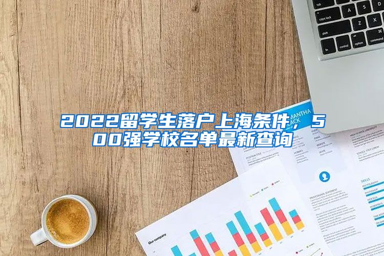 2022留学生落户上海条件，500强学校名单最新查询