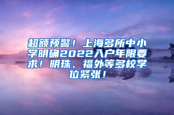 超额预警！上海多所中小学明确2022入户年限要求！明珠、福外等多校学位紧张！