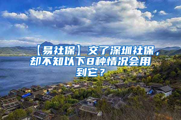 【易社保】交了深圳社保，却不知以下8种情况会用到它？