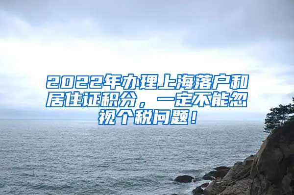 2022年办理上海落户和居住证积分，一定不能忽视个税问题！