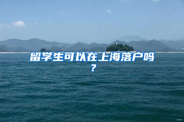 留学生可以在上海落户吗？