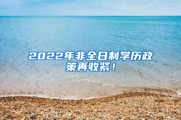 2022年非全日制学历政策再收紧！