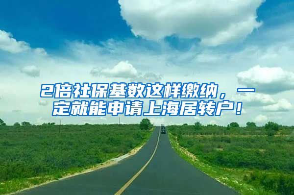 2倍社保基数这样缴纳，一定就能申请上海居转户！