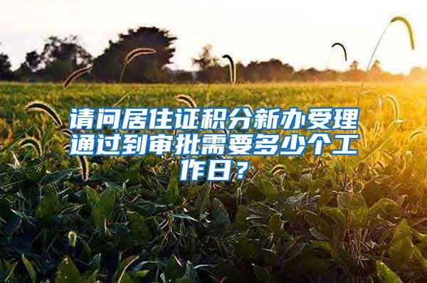 请问居住证积分新办受理通过到审批需要多少个工作日？