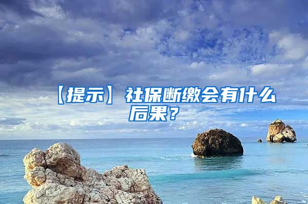 【提示】社保断缴会有什么后果？