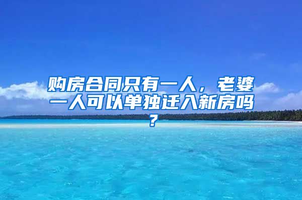 购房合同只有一人，老婆一人可以单独迁入新房吗？