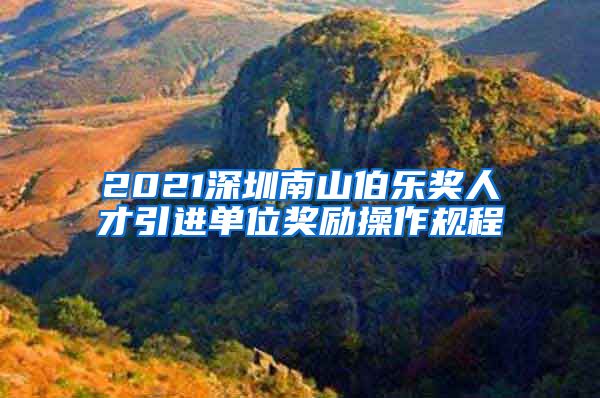 2021深圳南山伯乐奖人才引进单位奖励操作规程