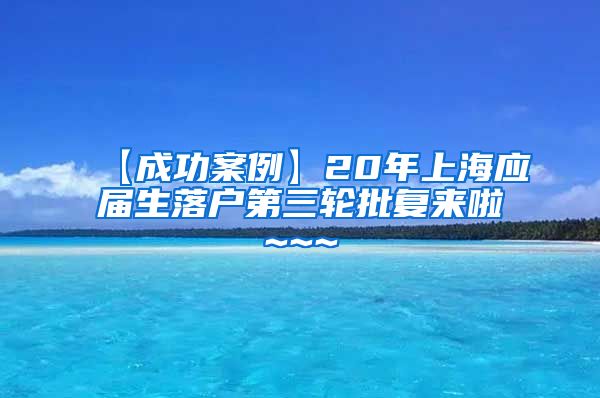 【成功案例】20年上海应届生落户第三轮批复来啦~~~