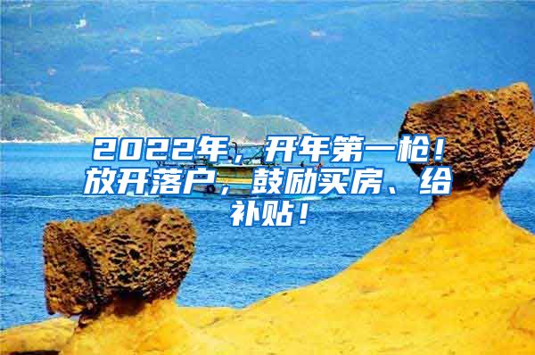 2022年，开年第一枪！放开落户，鼓励买房、给补贴！