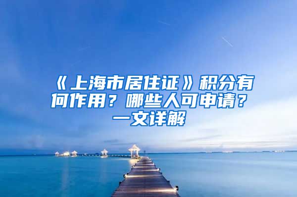 《上海市居住证》积分有何作用？哪些人可申请？一文详解→