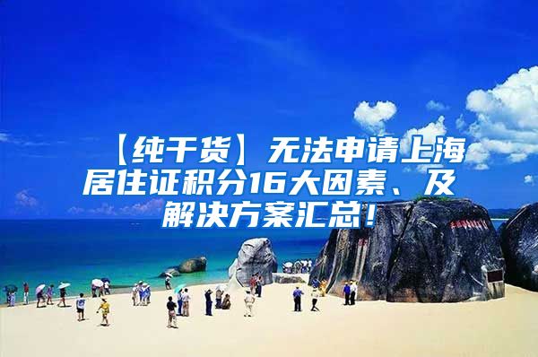 【纯干货】无法申请上海居住证积分16大因素、及解决方案汇总！