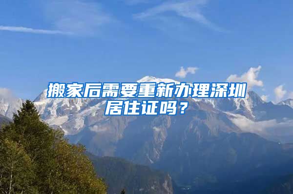 搬家后需要重新办理深圳居住证吗？