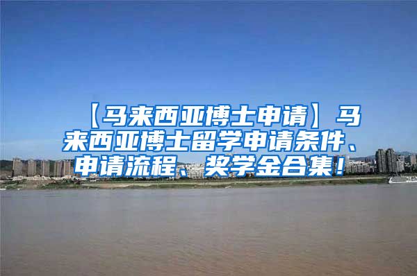 【马来西亚博士申请】马来西亚博士留学申请条件、申请流程、奖学金合集！