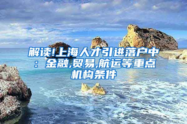 解读!上海人才引进落户中：金融,贸易,航运等重点机构条件