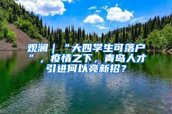 观澜｜“大四学生可落户”，疫情之下，青岛人才引进何以亮新招？