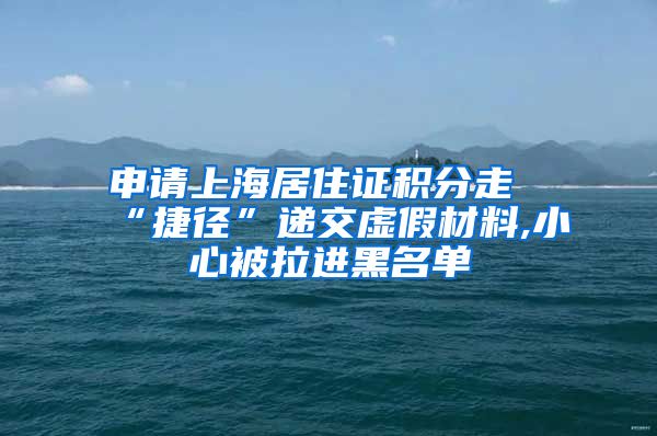 申请上海居住证积分走“捷径”递交虚假材料,小心被拉进黑名单