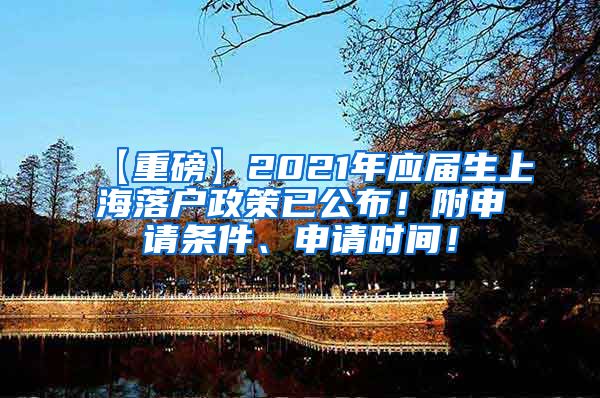 【重磅】2021年应届生上海落户政策已公布！附申请条件、申请时间！