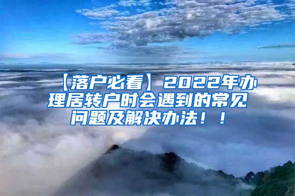 【落户必看】2022年办理居转户时会遇到的常见问题及解决办法！！