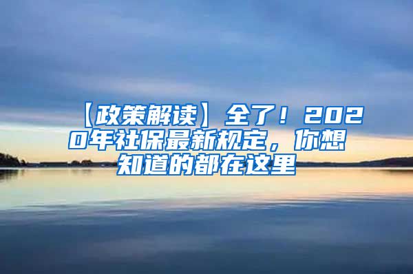 【政策解读】全了！2020年社保最新规定，你想知道的都在这里