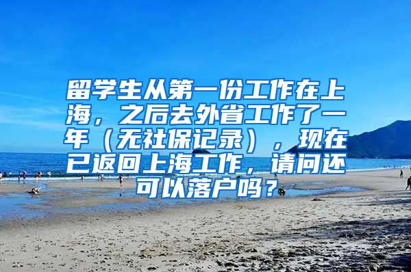 留学生从第一份工作在上海，之后去外省工作了一年（无社保记录），现在已返回上海工作，请问还可以落户吗？