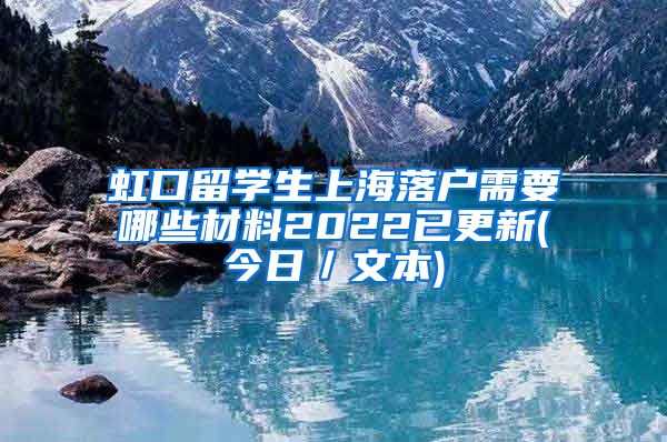 虹口留学生上海落户需要哪些材料2022已更新(今日／文本)