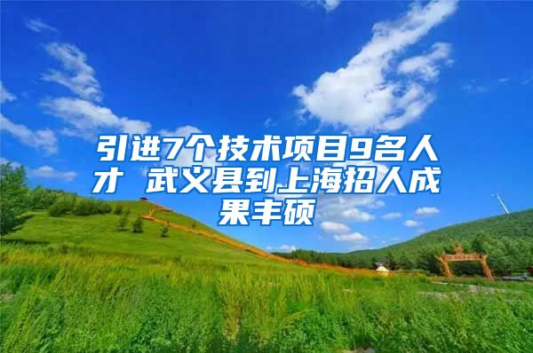 引进7个技术项目9名人才 武义县到上海招人成果丰硕