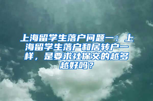 上海留学生落户问题一：上海留学生落户和居转户一样，是要求社保交的越多越好吗？